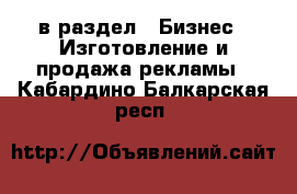  в раздел : Бизнес » Изготовление и продажа рекламы . Кабардино-Балкарская респ.